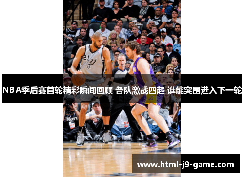 NBA季后赛首轮精彩瞬间回顾 各队激战四起 谁能突围进入下一轮