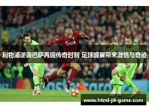 利物浦逆袭巴萨再现传奇时刻 足球盛宴带来激情与奇迹