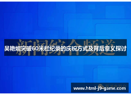 吴艳妮突破60米栏纪录的庆祝方式及背后意义探讨
