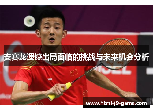 安赛龙遗憾出局面临的挑战与未来机会分析