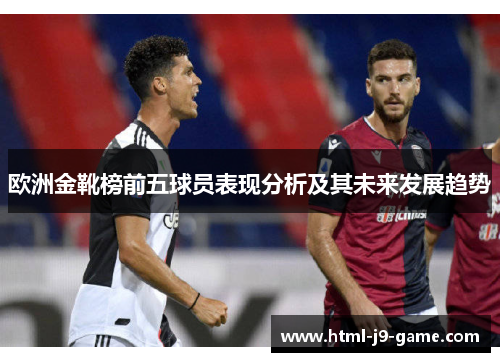 欧洲金靴榜前五球员表现分析及其未来发展趋势