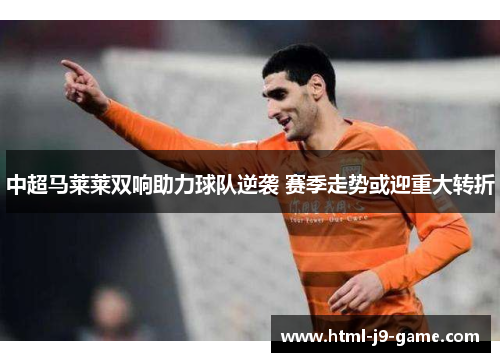 中超马莱莱双响助力球队逆袭 赛季走势或迎重大转折