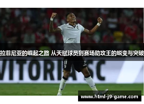 拉菲尼亚的崛起之路 从天赋球员到赛场助攻王的蜕变与突破