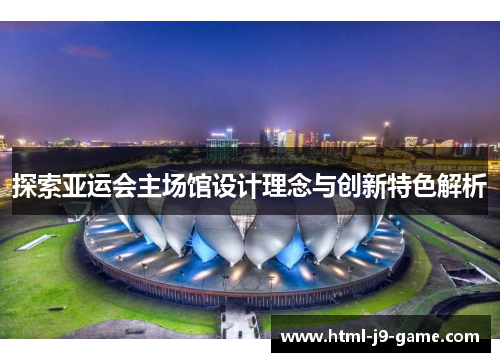 探索亚运会主场馆设计理念与创新特色解析