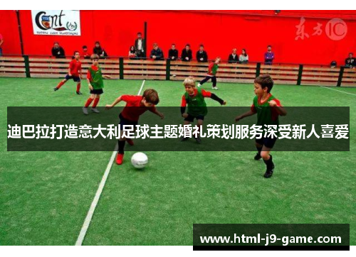 迪巴拉打造意大利足球主题婚礼策划服务深受新人喜爱