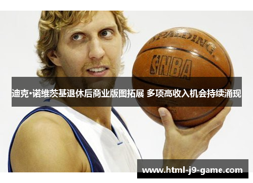 迪克·诺维茨基退休后商业版图拓展 多项高收入机会持续涌现