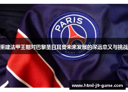 重建法甲王朝对巴黎圣日耳曼未来发展的深远意义与挑战
