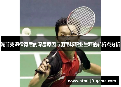 陶菲克退役背后的深层原因与羽毛球职业生涯的转折点分析 陶菲克退役背后的深层原因与羽毛球职业生涯的转折点分析