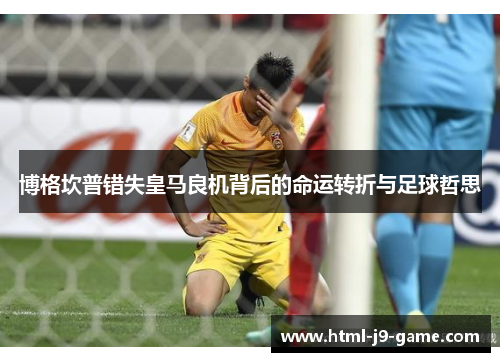 博格坎普错失皇马良机背后的命运转折与足球哲思 博格坎普错失皇马良机背后的命运转折与足球哲思