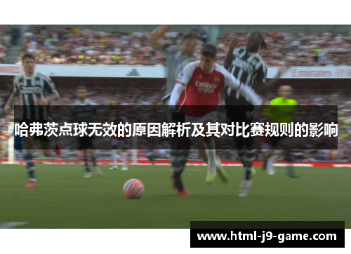 哈弗茨点球无效的原因解析及其对比赛规则的影响 哈弗茨点球无效的原因解析及其对比赛规则的影响
