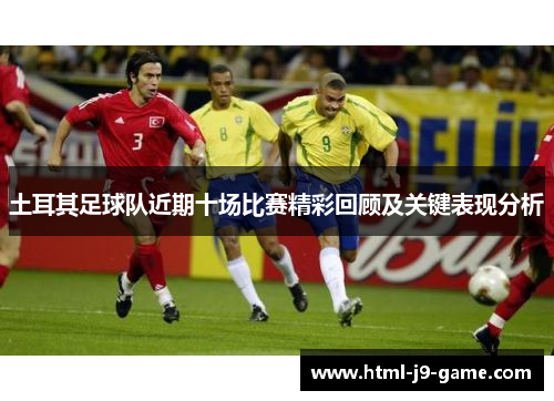土耳其足球队近期十场比赛精彩回顾及关键表现分析
