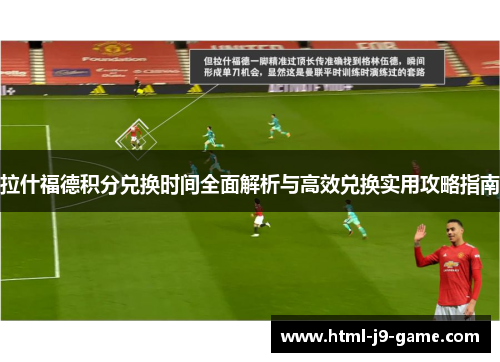 拉什福德积分兑换时间全面解析与高效兑换实用攻略指南 拉什福德积分兑换时间全面解析与高效兑换实用攻略指南