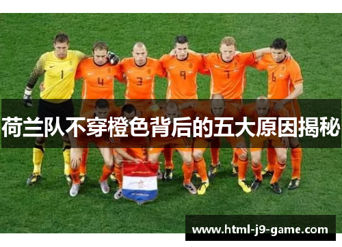 荷兰队不穿橙色背后的五大原因揭秘