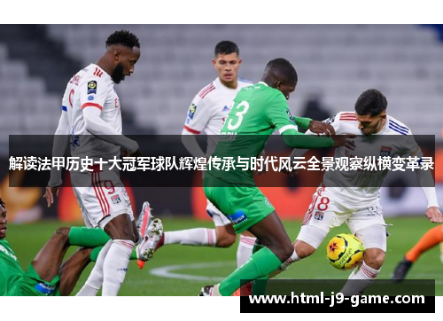 解读法甲历史十大冠军球队辉煌传承与时代风云全景观察纵横变革录