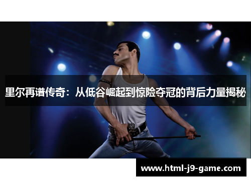 里尔再谱传奇：从低谷崛起到惊险夺冠的背后力量揭秘