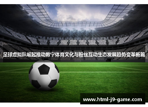 足球虚拟队崛起推动数字体育文化与粉丝互动生态发展趋势变革新篇