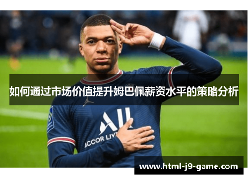 如何通过市场价值提升姆巴佩薪资水平的策略分析