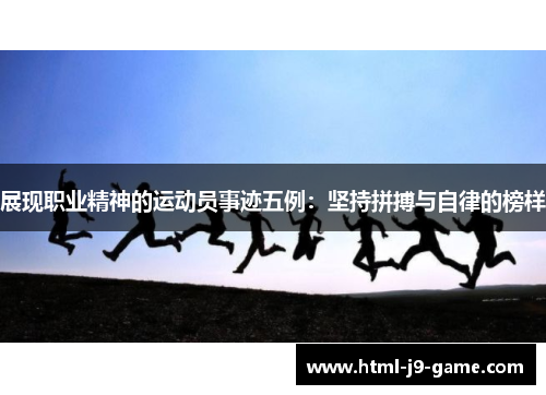 展现职业精神的运动员事迹五例:坚持拼搏与自律的榜样 展现职业精神的运动员事迹五例:坚持拼搏与自律的榜样