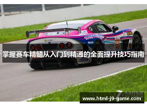 掌握赛车精髓从入门到精通的全面提升技巧指南 掌握赛车精髓从入门到精通的全面提升技巧指南