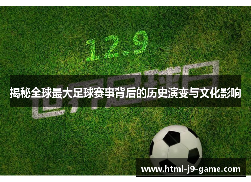 揭秘全球最大足球赛事背后的历史演变与文化影响 揭秘全球最大足球赛事背后的历史演变与文化影响