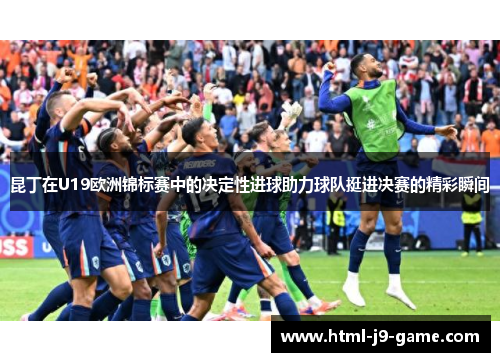 昆丁在U19欧洲锦标赛中的决定性进球助力球队挺进决赛的精彩瞬间