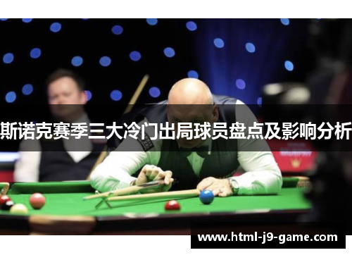 斯诺克赛季三大冷门出局球员盘点及影响分析