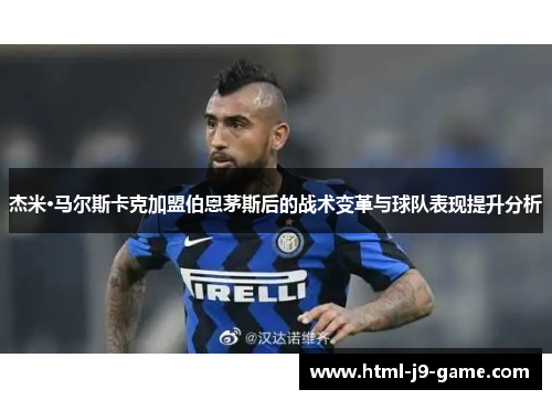 杰米·马尔斯卡克加盟伯恩茅斯后的战术变革与球队表现提升分析