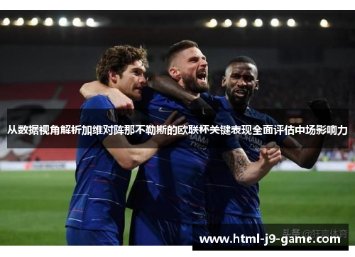 从数据视角解析加维对阵那不勒斯的欧联杯关键表现全面评估中场影响力