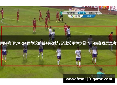 围绕意甲VAR判罚争议的裁判权威与足球公平性之辩当下联赛发展思考