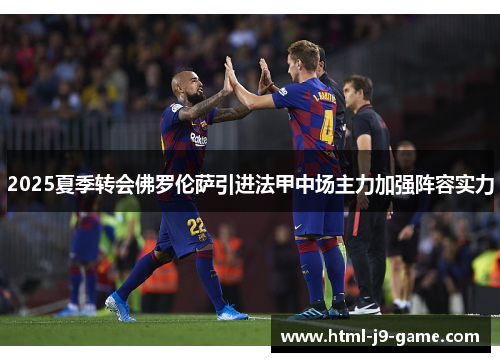 2025夏季转会佛罗伦萨引进法甲中场主力加强阵容实力