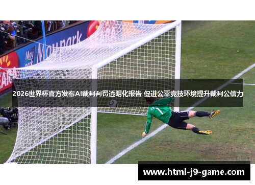 2026世界杯官方发布AI裁判判罚透明化报告 促进公平竞技环境提升裁判公信力