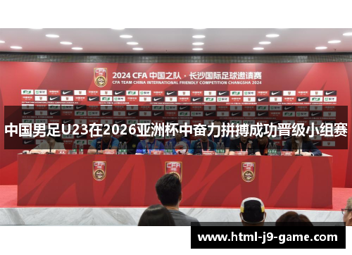 中国男足U23在2026亚洲杯中奋力拼搏成功晋级小组赛 中国男足U23在2026亚洲杯中奋力拼搏成功晋级小组赛