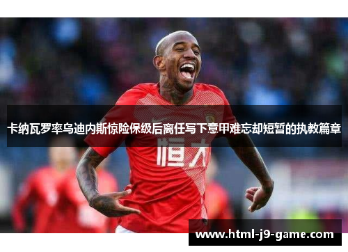 卡纳瓦罗率乌迪内斯惊险保级后离任写下意甲难忘却短暂的执教篇章