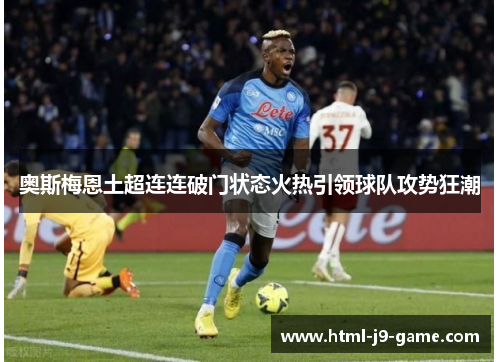 奥斯梅恩土超连连破门状态火热引领球队攻势狂潮 奥斯梅恩土超连连破门状态火热引领球队攻势狂潮