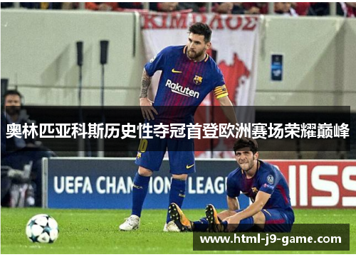 奥林匹亚科斯历史性夺冠首登欧洲赛场荣耀巅峰 奥林匹亚科斯历史性夺冠首登欧洲赛场荣耀巅峰