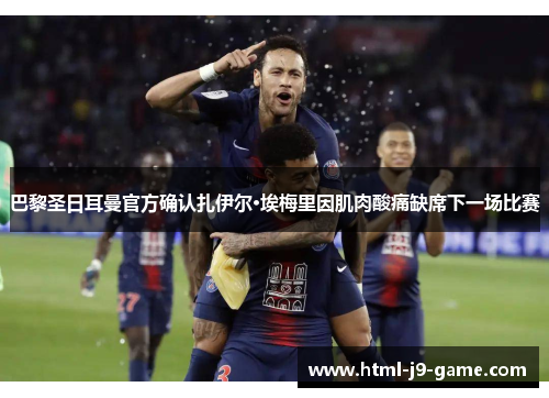 巴黎圣日耳曼官方确认扎伊尔·埃梅里因肌肉酸痛缺席下一场比赛