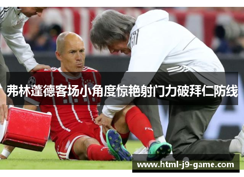 弗林蓬德客场小角度惊艳射门力破拜仁防线 弗林蓬德客场小角度惊艳射门力破拜仁防线