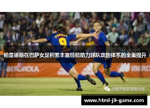 帕雷德斯在巴萨女足积累丰富经验助力球队攻防体系的全面提升 帕雷德斯在巴萨女足积累丰富经验助力球队攻防体系的全面提升