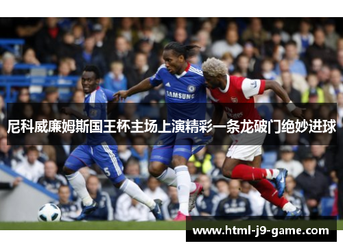 尼科威廉姆斯国王杯主场上演精彩一条龙破门绝妙进球 尼科威廉姆斯国王杯主场上演精彩一条龙破门绝妙进球