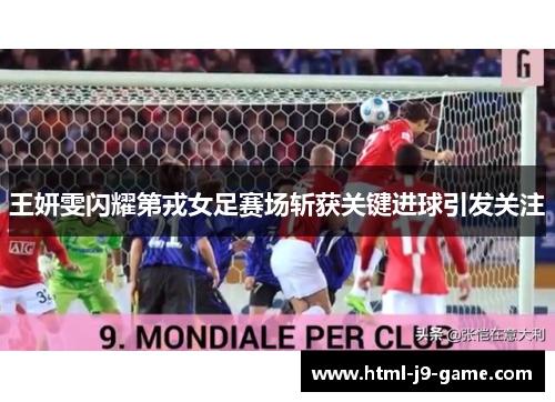王妍雯闪耀第戎女足赛场斩获关键进球引发关注
