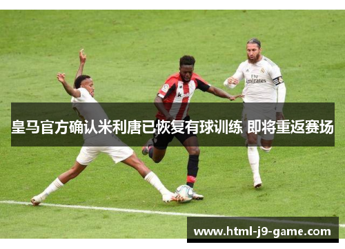皇马官方确认米利唐已恢复有球训练 即将重返赛场