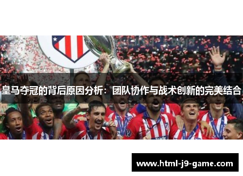 皇马夺冠的背后原因分析：团队协作与战术创新的完美结合