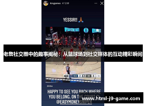 老詹社交圈中的趣事揭秘：从篮球场到社交媒体的互动精彩瞬间