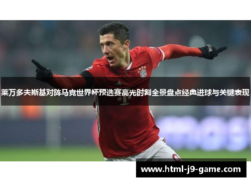莱万多夫斯基对阵马竞世界杯预选赛高光时刻全景盘点经典进球与关键表现 莱万多夫斯基对阵马竞世界杯预选赛高光时刻全景盘点经典进球与关键表现