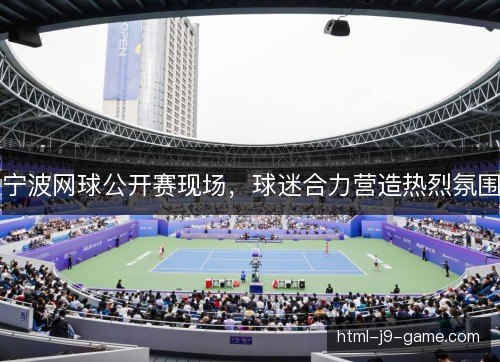 宁波网球公开赛现场，球迷合力营造热烈氛围