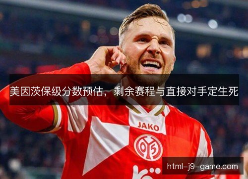 美因茨保级分数预估,剩余赛程与直接对手定生死 美因茨保级分数预估,剩余赛程与直接对手定生死