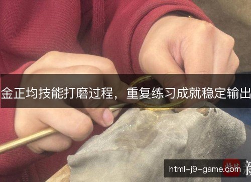 金正均技能打磨过程，重复练习成就稳定输出