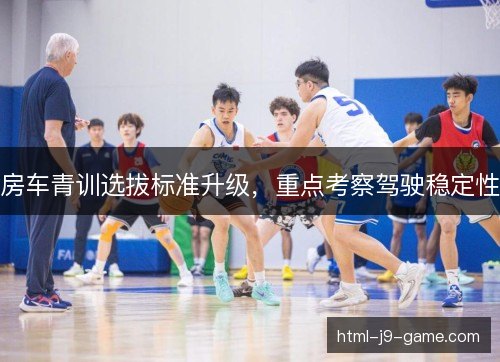 房车青训选拔标准升级，重点考察驾驶稳定性