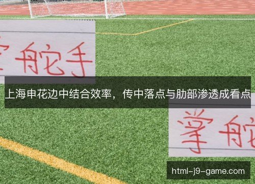 上海申花边中结合效率，传中落点与肋部渗透成看点