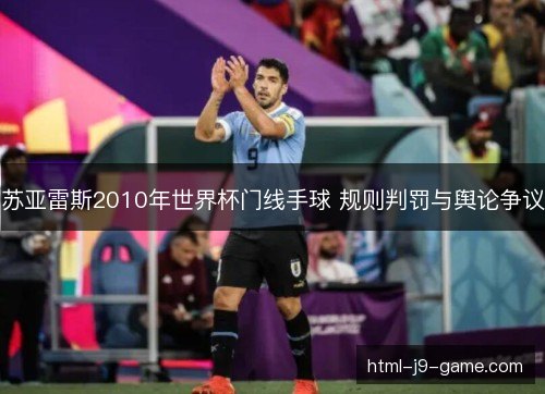 苏亚雷斯2010年世界杯门线手球 规则判罚与舆论争议
